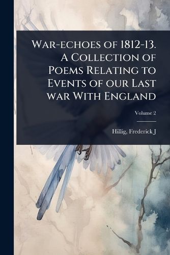 Cover image for War-echoes of 1812-13. A Collection of Poems Relating to Events of our Last war With England