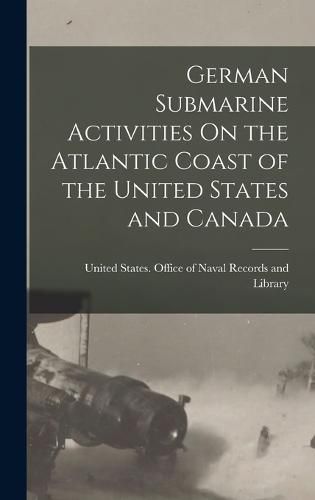 Cover image for German Submarine Activities On the Atlantic Coast of the United States and Canada