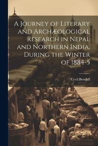 Cover image for A Journey of Literary and Archaeological Research in Nepal and Northern India, During the Winter of 1884-5