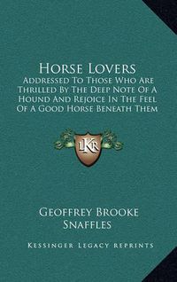 Cover image for Horse Lovers: Addressed to Those Who Are Thrilled by the Deep Note of a Hound and Rejoice in the Feel of a Good Horse Beneath Them