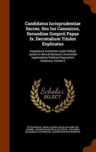 Cover image for Candidatus Iurisprudentiae Sacrae, Seu Ius Canonicus, Secundum Gregorii Papae Ix. Decretalium Titulos Explicatus