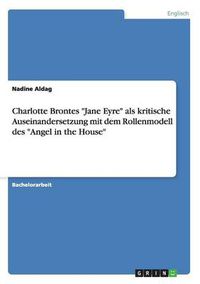 Cover image for Charlotte Brontes Jane Eyre als kritische Auseinandersetzung mit dem Rollenmodell des Angel in the House