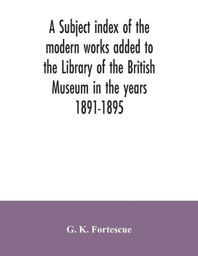 Cover image for A subject index of the modern works added to the Library of the British Museum in the years 1891-1895