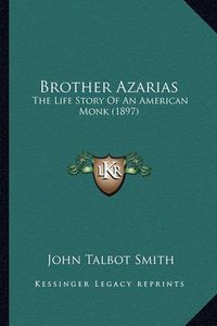 Cover image for Brother Azarias Brother Azarias: The Life Story of an American Monk (1897) the Life Story of an American Monk (1897)