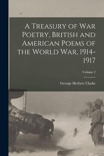 Cover image for A Treasury of war Poetry, British and American Poems of the World war, 1914-1917; Volume 2