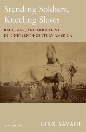 Cover image for Standing Soldiers, Kneeling Slaves: Race, War, and Monument in Nineteenth-Century America, New Edition