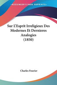 Cover image for Sur L'Esprit Irreligieux Des Modernes Et Dernieres Analogies (1850)