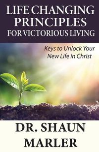 Cover image for Life Changing Principles For Victorious Living: Keys to Unlock Your New Life in Christ