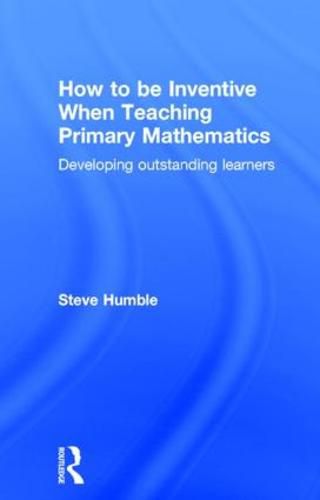 Cover image for How to be Inventive When Teaching Primary Mathematics: Developing outstanding learners