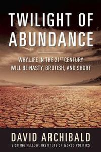 Cover image for Twilight of Abundance: Why Life in the 21st Century Will Be Nasty, Brutish, and Short