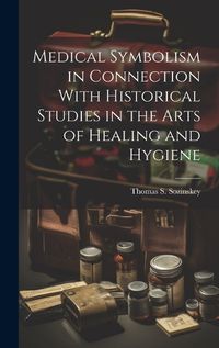 Cover image for Medical Symbolism in Connection With Historical Studies in the Arts of Healing and Hygiene