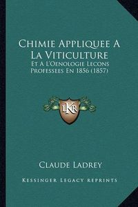 Cover image for Chimie Appliquee a la Viticulture: Et A L'Oenologie Lecons Professees En 1856 (1857)