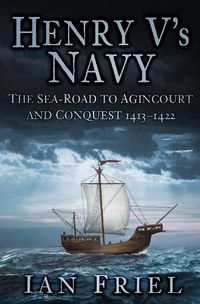 Cover image for Henry V's Navy: The Sea-Road to Agincourt and Conquest 1413-1422