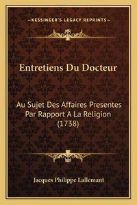 Cover image for Entretiens Du Docteur Entretiens Du Docteur: Au Sujet Des Affaires Presentes Par Rapport a la Religion (1au Sujet Des Affaires Presentes Par Rapport a la Religion (1738) 738)