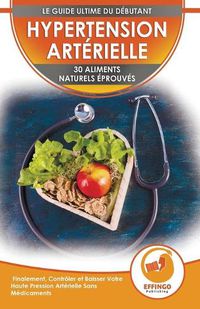 Cover image for Hypertension: 30 Aliments Naturels Prouves Pour Controler Et Faire Baisser Votre Tension Arterielle Sans Medicaments (Livre En Anglais / Blood Pressure In French)