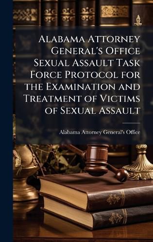Cover image for Alabama Attorney General's Office Sexual Assault Task Force Protocol for the Examination and Treatment of Victims of Sexual Assault