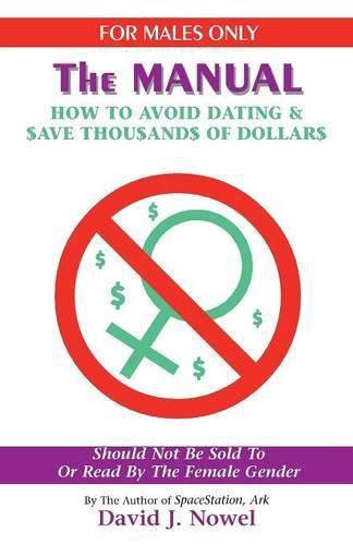 For Males Only: The Manual: How to Avoid Dating & $Ave Thou$and$ of Dollar$