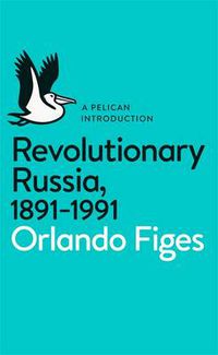 Cover image for Revolutionary Russia, 1891-1991: A Pelican Introduction