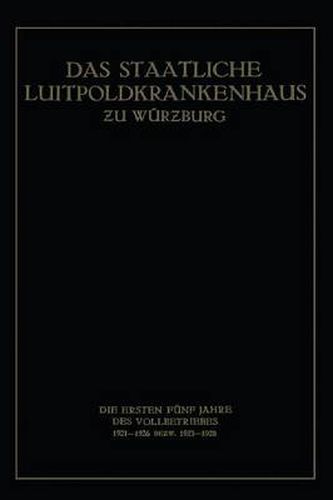 Das Staatliche Luitpoldkrankenhaus &#438;u Wurzburg: Die Ersten Funf Jahre Des Vollbetriebes 1921-1926 Bezw. 1923-1928