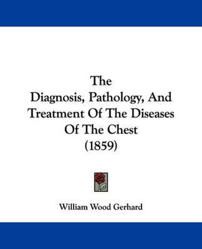 Cover image for The Diagnosis, Pathology, and Treatment of the Diseases of the Chest (1859)