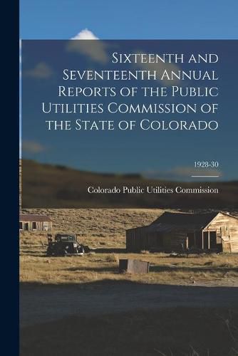 Cover image for Sixteenth and Seventeenth Annual Reports of the Public Utilities Commission of the State of Colorado; 1928-30