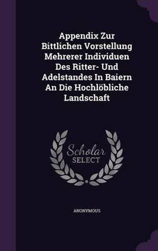 Cover image for Appendix Zur Bittlichen Vorstellung Mehrerer Individuen Des Ritter- Und Adelstandes in Baiern an Die Hochlobliche Landschaft