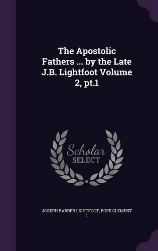 Cover image for The Apostolic Fathers ... by the Late J.B. Lightfoot Volume 2, PT.1