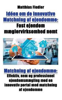 Cover image for Ideen om de innovative Matchning af ejendomme: Fast ejendom maeglervirksomhed nemt: Matchning af ejendomme: Effektiv, nem og professionel ejendomsmaegling med en innovativ portal med matchning af ejendomme