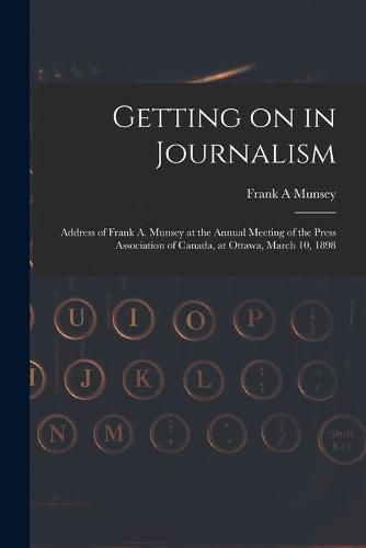 Cover image for Getting on in Journalism [microform]: Address of Frank A. Munsey at the Annual Meeting of the Press Association of Canada, at Ottawa, March 10, 1898