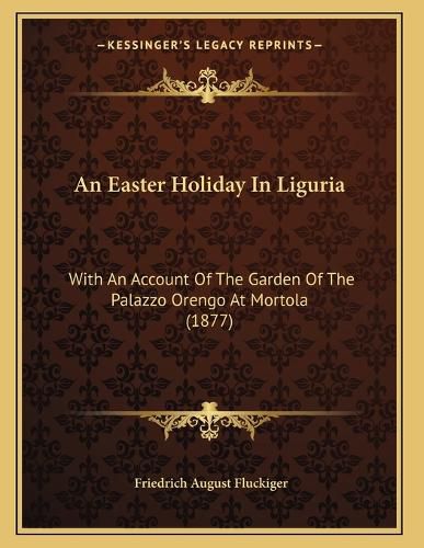 Cover image for An Easter Holiday in Liguria: With an Account of the Garden of the Palazzo Orengo at Mortola (1877)