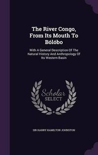 Cover image for The River Congo, from Its Mouth to Bolobo: With a General Description of the Natural History and Anthropology of Its Western Basin