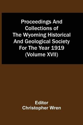 Cover image for Proceedings And Collections Of The Wyoming Historical And Geological Society For The Year 1919 (Volume Xvii)