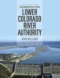 Cover image for The Untold Story of the Lower Colorado River Authority