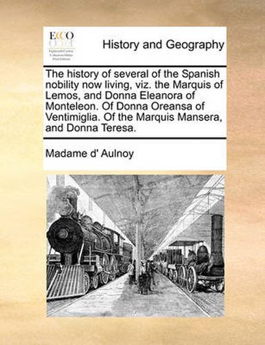 Cover image for The History of Several of the Spanish Nobility Now Living, Viz. the Marquis of Lemos, and Donna Eleanora of Monteleon. of Donna Oreansa of Ventimiglia. of the Marquis Mansera, and Donna Teresa.