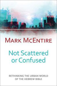 Cover image for Not Scattered or Confused: Rethinking the Urban World of the Hebrew Bible