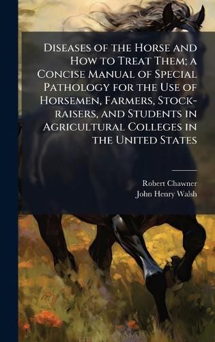 Cover image for Diseases of the Horse and How to Treat Them; a Concise Manual of Special Pathology for the Use of Horsemen, Farmers, Stock-raisers, and Students in Agricultural Colleges in the United States
