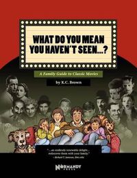 Cover image for What Do You Mean You Haven't Seen - ?: A Family Guide to Classic Movies