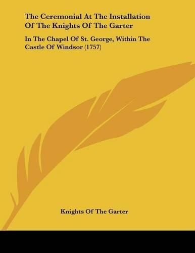 The Ceremonial at the Installation of the Knights of the Garter: In the Chapel of St. George, Within the Castle of Windsor (1757)