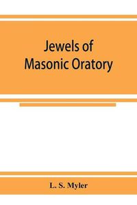 Cover image for Jewels of masonic oratory: a compilation of brilliant orations, delivered on great occasions by masonic grand orators in the United States