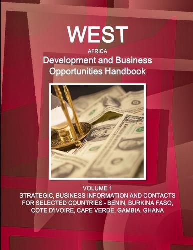 Cover image for West Africa Development and Business Opportunities Handbook VOLUME 1 STRATEGIC, BUSINESS INFORMATION AND CONTACTS FOR SELECTED COUNTRIES - BENIN, BURKINA FASO, COTE D'IVOIRE, CAPE VERDE, GAMBIA, GHANA