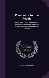 Cover image for Economics for the People: Being Plain Talks on Economics, Especially for Use in Business, in Schools, and in Women's Reading Classes