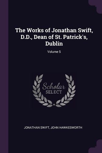 Cover image for The Works of Jonathan Swift, D.D., Dean of St. Patrick's, Dublin; Volume 5