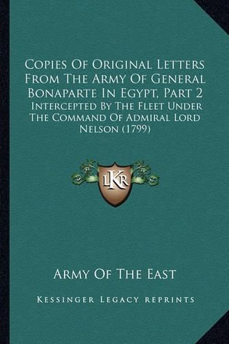 Cover image for Copies of Original Letters from the Army of General Bonaparte in Egypt, Part 2: Intercepted by the Fleet Under the Command of Admiral Lord Nelson (1799)