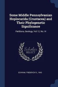 Cover image for Some Middle Pennsylvanian Hoplocarida (Crustacea) and Their Phylogenetic Significance: Fieldiana, Geology, Vol.12, No.14