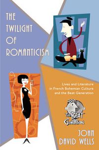 Cover image for The Twilight of Romanticism: Lives and Literature in French Bohemian Culture and the Beat Generation