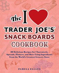 Cover image for The I Love Trader Joe's Snack Boards Cookbook