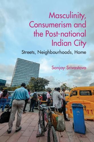 Cover image for Masculinity, Consumerism, and the Post-national Indian City: Streets, Neighbourhoods, Home