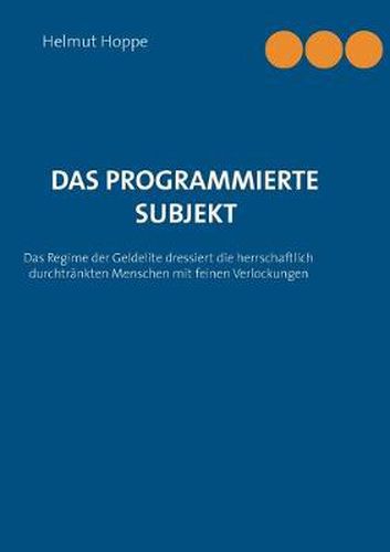 Cover image for Das programmierte Subjekt: Das Regime der Geldelite dressiert die herrschaftlich durchtrankten Menschen mit erlesenen Verlockungen