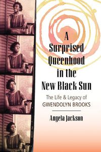 Cover image for A Surprised Queenhood in the New Black Sun: The Life and Legacy of Gwendolyn Brooks