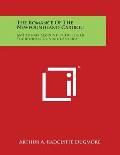 Cover image for The Romance of the Newfoundland Caribou: An Intimate Account of the Life of the Reindeer of North America